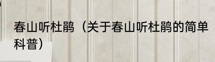 春山听杜鹃（关于春山听杜鹃的简单科普）