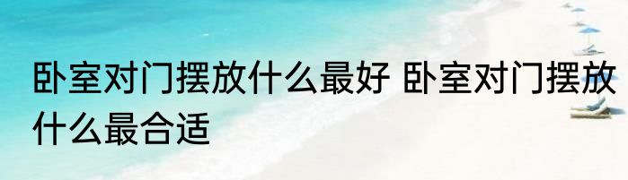 卧室对门摆放什么最好 卧室对门摆放什么最合适