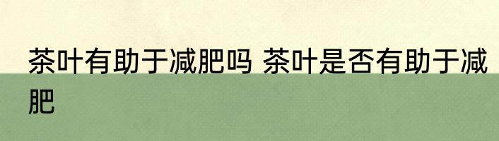 茶叶有助于减肥吗 茶叶是否有助于减肥