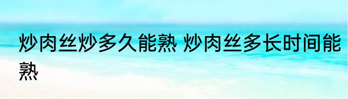 炒肉丝炒多久能熟 炒肉丝多长时间能熟