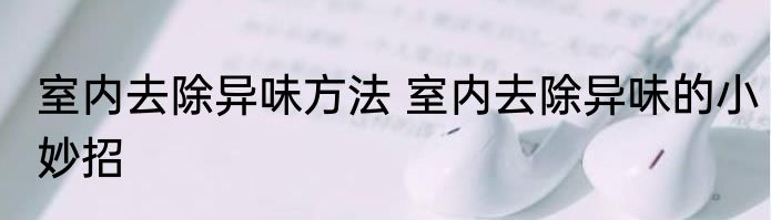 室内去除异味方法 室内去除异味的小妙招