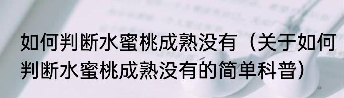 如何判断水蜜桃成熟没有（关于如何判断水蜜桃成熟没有的简单科普）