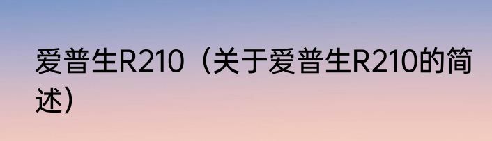 爱普生R210（关于爱普生R210的简述）