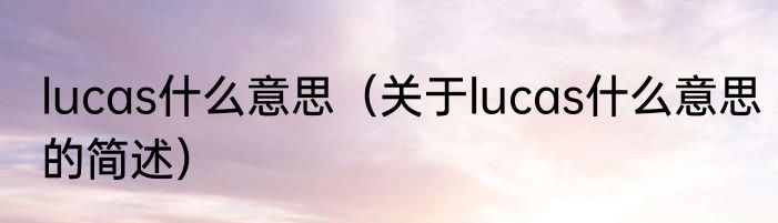 lucas什么意思（关于lucas什么意思的简述）