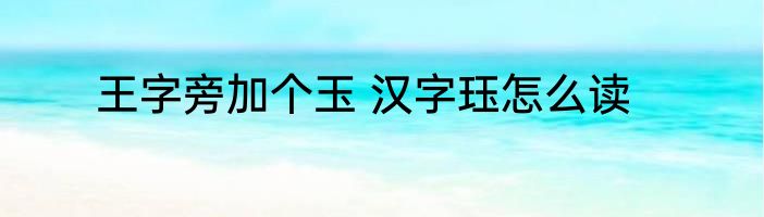 王字旁加个玉 汉字珏怎么读