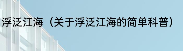 浮泛江海（关于浮泛江海的简单科普）