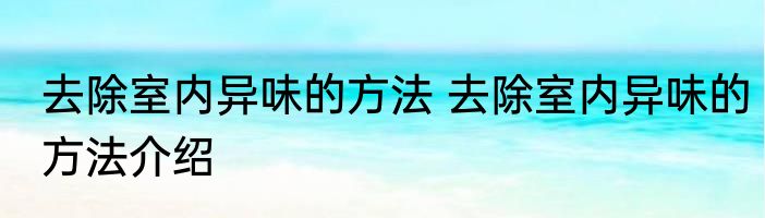去除室内异味的方法 去除室内异味的方法介绍