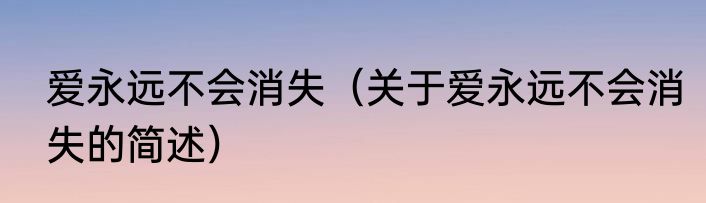 爱永远不会消失（关于爱永远不会消失的简述）