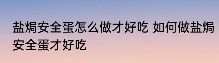 盐焗安全蛋怎么做才好吃 如何做盐焗安全蛋才好吃