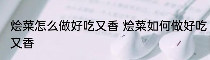 烩菜怎么做好吃又香 烩菜如何做好吃又香