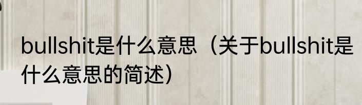 bullshit是什么意思（关于bullshit是什么意思的简述）