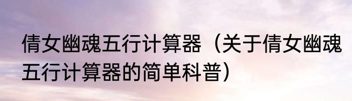 倩女幽魂五行计算器（关于倩女幽魂五行计算器的简单科普）