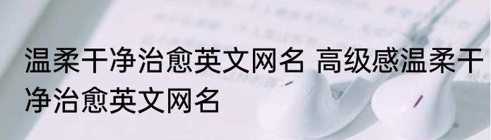 温柔干净治愈英文网名 高级感温柔干净治愈英文网名
