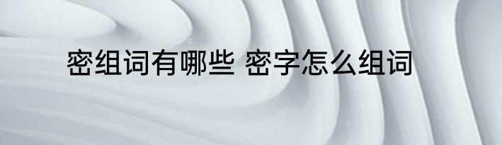 密组词有哪些 密字怎么组词
