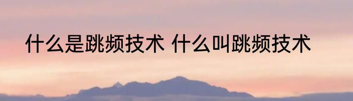 什么是跳频技术 什么叫跳频技术