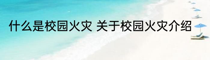 什么是校园火灾 关于校园火灾介绍