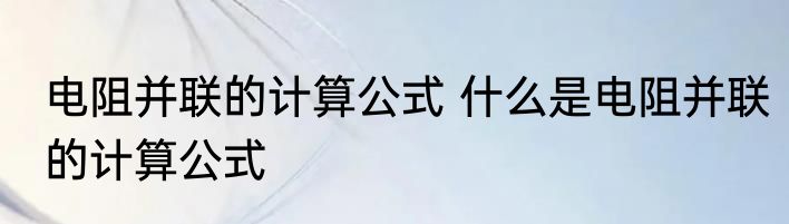 电阻并联的计算公式 什么是电阻并联的计算公式