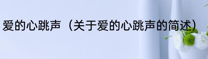 爱的心跳声（关于爱的心跳声的简述）