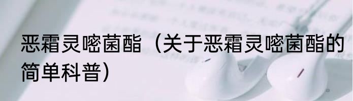 恶霜灵嘧菌酯（关于恶霜灵嘧菌酯的简单科普）