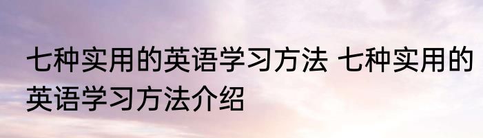 七种实用的英语学习方法 七种实用的英语学习方法介绍