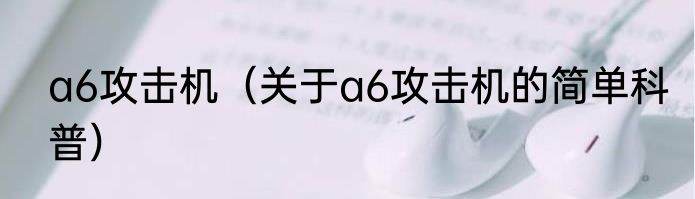 a6攻击机（关于a6攻击机的简单科普）