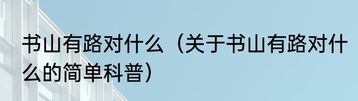 书山有路对什么（关于书山有路对什么的简单科普）
