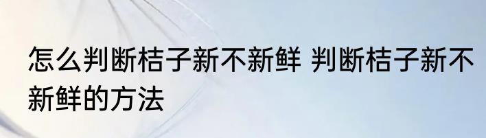 怎么判断桔子新不新鲜 判断桔子新不新鲜的方法