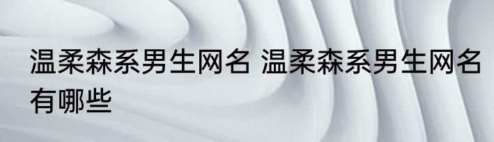 温柔森系男生网名 温柔森系男生网名有哪些