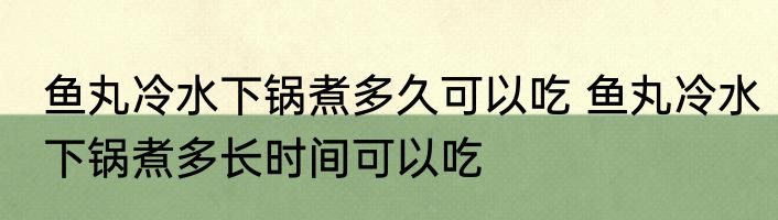 鱼丸冷水下锅煮多久可以吃 鱼丸冷水下锅煮多长时间可以吃