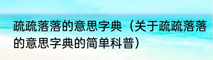 疏疏落落的意思字典（关于疏疏落落的意思字典的简单科普）
