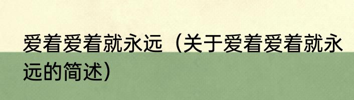 爱着爱着就永远（关于爱着爱着就永远的简述）