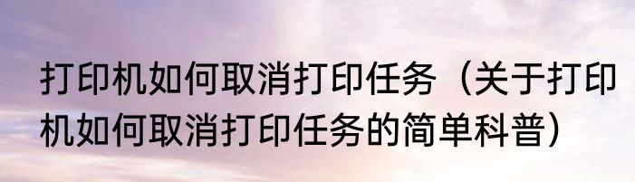 打印机如何取消打印任务（关于打印机如何取消打印任务的简单科普）