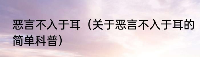 恶言不入于耳（关于恶言不入于耳的简单科普）