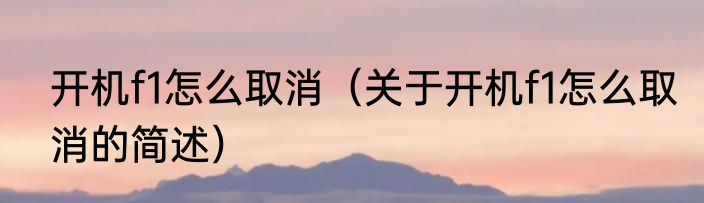 开机f1怎么取消（关于开机f1怎么取消的简述）