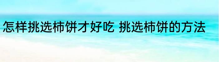 怎样挑选柿饼才好吃 挑选柿饼的方法