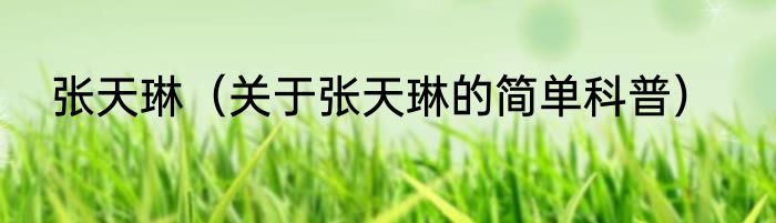 张天琳（关于张天琳的简单科普）