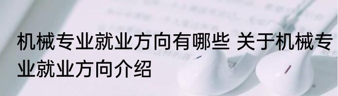 机械专业就业方向有哪些 关于机械专业就业方向介绍