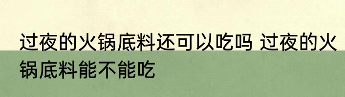 过夜的火锅底料还可以吃吗 过夜的火锅底料能不能吃