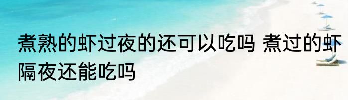煮熟的虾过夜的还可以吃吗 煮过的虾隔夜还能吃吗