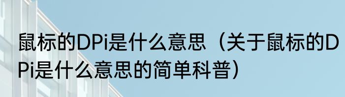鼠标的DPi是什么意思（关于鼠标的DPi是什么意思的简单科普）