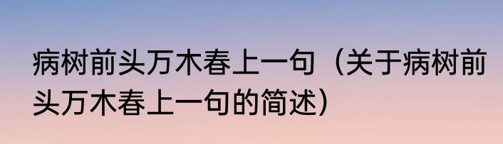 病树前头万木春上一句（关于病树前头万木春上一句的简述）