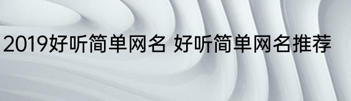 2019好听简单网名 好听简单网名推荐