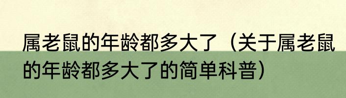 属老鼠的年龄都多大了（关于属老鼠的年龄都多大了的简单科普）