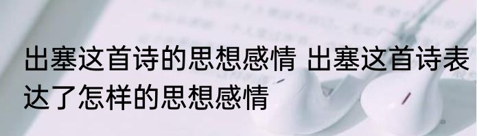 出塞这首诗的思想感情 出塞这首诗表达了怎样的思想感情