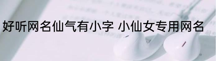 好听网名仙气有小字 小仙女专用网名