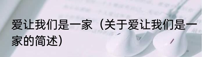 爱让我们是一家（关于爱让我们是一家的简述）