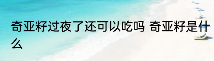 奇亚籽过夜了还可以吃吗 奇亚籽是什么
