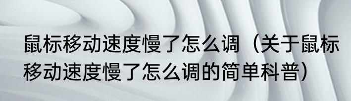 鼠标移动速度慢了怎么调（关于鼠标移动速度慢了怎么调的简单科普）