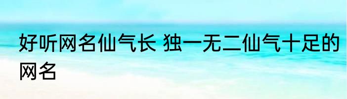 好听网名仙气长 独一无二仙气十足的网名