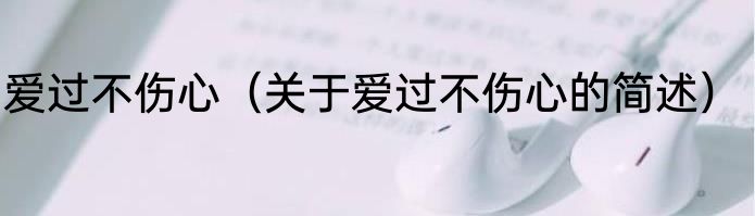 爱过不伤心（关于爱过不伤心的简述）